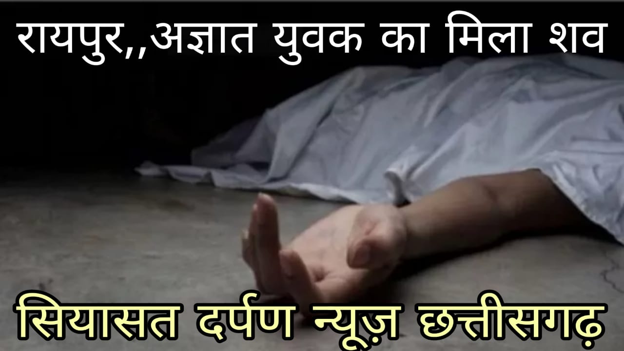 *रायपुर,अज्ञात व्यक्ति का शव मिलने से इलाके में मचा हड़कंप,मृतक की पहचान अब तक नहीं हो सकी*
